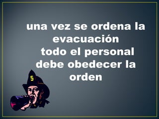 una vez se ordena la
    evacuación
  todo el personal
 debe obedecer la
       orden
 
