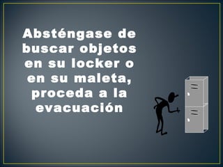 Absténgase de
buscar objetos
en su locker o
 en su maleta,
 proceda a la
  evacuación
 