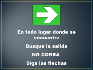 En todo lugar donde se
      encuentre
   Busque la salida
     NO CORRA
   Siga las flechas
 