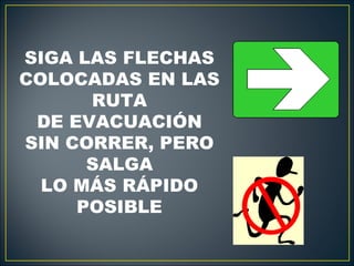 SIGA LAS FLECHAS
COLOCADAS EN LAS
      RUTA
 DE EVACUACIÓN
SIN CORRER, PERO
      SALGA
  LO MÁS RÁPIDO
     POSIBLE
 