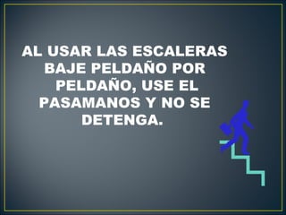 AL USAR LAS ESCALERAS
   BAJE PELDAÑO POR
    PELDAÑO, USE EL
  PASAMANOS Y NO SE
       DETENGA.
 