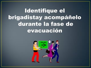 Identifique el
brigadistay acompáñelo
    durante la fase de
       evacuación
         SALIDA
 