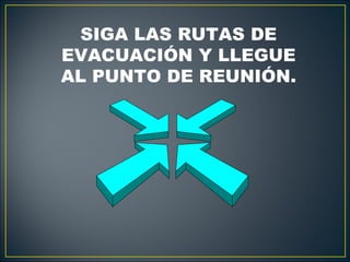 SIGA LAS RUTAS DE
EVACUACIÓN Y LLEGUE
AL PUNTO DE REUNIÓN.
 