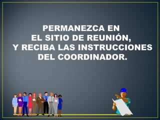 PERMANEZCA EN
    EL SITIO DE REUNIÓN,
Y RECIBA LAS INSTRUCCIONES
     DEL COORDINADOR.
 