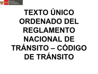TEXTO ÚNICO
ORDENADO DEL
REGLAMENTO
NACIONAL DE
TRÁNSITO – CÓDIGO
DE TRÁNSITO
 