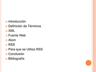 Introducción					Definición de Términos				XML     						Fuente Web					AtomRSS							Para que se Utiliza RSS			Conclusión					Bibliografía					