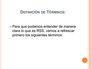 Definición de Términos:Para que podamos entender de manera clara lo que es RSS, vamos a refrescar  primero los siguientes términos: