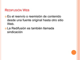 Redifusión WebEs el reenvío o reemisión de contenido desde una fuente original hasta otro sitio Web.La Redifusión es también llamada sindicación