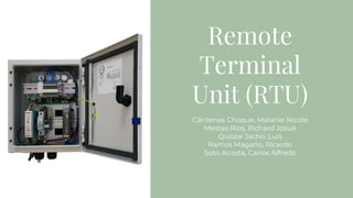 Remote
Terminal
Unit (RTU)
Cárdenas Choque, Melanie Nicole
Mestas Ríos, Richard Josué
Quispe Jacho, Luis
Ramos Magaño, Ricardo
Soto Acosta, Carlos Alfredo
 