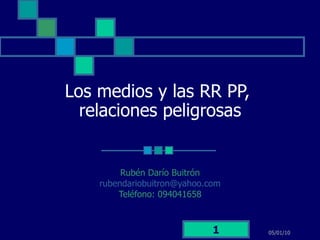 Los medios y las RR PP,  relaciones peligrosas Rubén Darío Buitrón rubendariobuitron @yahoo.com Teléfono: 094041658 05/01/10 