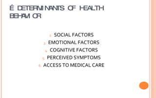 …  DETERMINANTS OF HEALTH BEHAVIOR SOCIAL FACTORS EMOTIONAL FACTORS COGNITIVE FACTORS PERCEIVED SYMPTOMS ACCESS TO MEDICAL CARE 