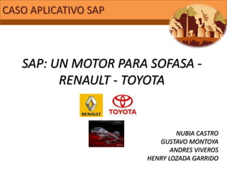 CASO APLICATIVO SAP  SAP: UN MOTOR PARA SOFASA - RENAULT - TOYOTA NUBIA CASTRO GUSTAVO MONTOYA ANDRES VIVEROS HENRY LOZADA GARRIDO 