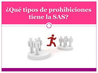 ¿Qué tipos de prohibiciones
tiene la SAS?
 