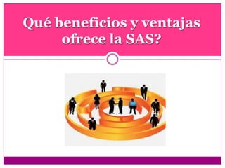 Qué beneficios y ventajas
ofrece la SAS?
 