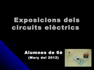 Exposicions dels
circuits elèctrics


   Alumnes de 6è
    (Març del 2012)
 
