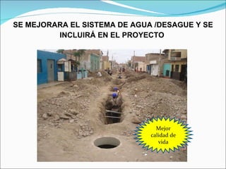 SE MEJORARA EL SISTEMA DE AGUA /DESAGUE Y SE INCLUIRÁ EN EL PROYECTO  Mejor calidad de vida 