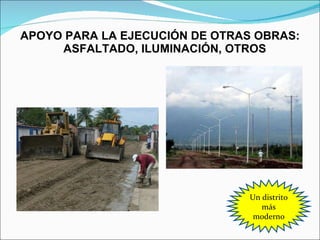 APOYO PARA LA EJECUCIÓN DE OTRAS OBRAS: ASFALTADO, ILUMINACIÓN, OTROS Un distrito más moderno 