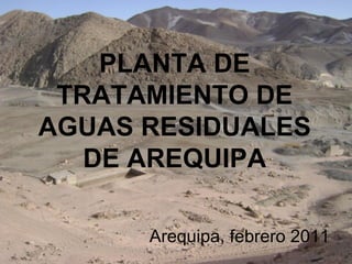 PLANTA DE TRATAMIENTO DE AGUAS RESIDUALES DE AREQUIPA Arequipa, febrero 2011  