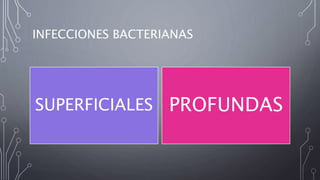 INFECCIONES BACTERIANAS
SUPERFICIALES PROFUNDAS
 