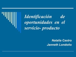 Identificación de oportunidades en el servicio- producto Natalia Castro Janneth Londoño 
