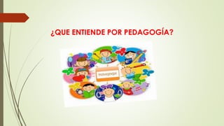 ¿QUE ENTIENDE POR PEDAGOGÍA?
 