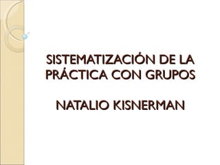 SISTEMATIZACIÓN DE LA PRÁCTICA CON GRUPOS NATALIO KISNERMAN 