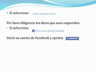 Si selecciono
Por favor diligencie los datos que sean requeridos
• Si selecciono
Inicie su cuenta de Facebook y oprima
 