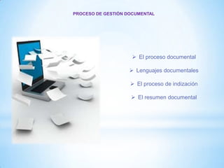  El proceso documental
 Lenguajes documentales
 El proceso de indización
 El resumen documental
PROCESO DE GESTIÓN DOCUMENTAL
 