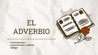 EL
ADVERBIO
Presentado por:
Laura Otalvaro y Mildred
Gallego
 