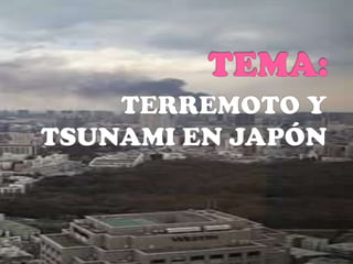 TEMA: TERREMOTO Y TSUNAMI EN JAPÓN 