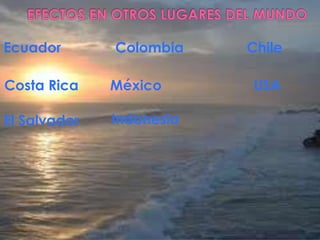 EFECTOS EN OTROS LUGARES DEL MUNDOEcuadorColombiaChileUSACosta RicaMéxicoIndonesiaEl Salvador