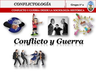 CONFLICTO Y GUERRA DESDE LA SOCIOLOGÍA HISTÓRICA
CONFLICTOLOGÍA Grupo N 2
 
