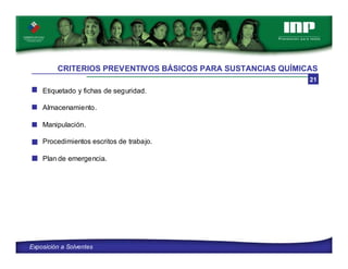 CRITERIOS PREVENTIVOS BÁSICOS PARA SUSTANCIAS QUÍMICAS
21

Etiquetado y fichas de seguridad.
Almacenamiento.
Manipulación.
Procedimientos escritos de trabajo.
Plan de emergencia.

Exposición a Solventes

 