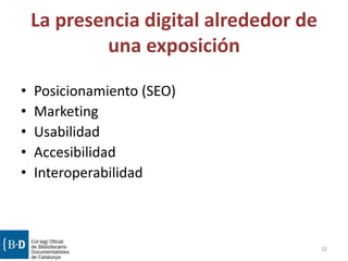 La presencia digital alrededor de
una exposición
• Posicionamiento (SEO)
• Marketing
• Usabilidad
• Accesibilidad
• Interoperabilidad
32
 