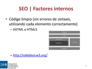 SEO | Factores internos
• Código limpio (sin errores de sintaxis,
utilizando cada elemento correctamente)
– XHTML o HTML5
– http://validator.w3.org/
36
 