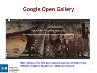 Google Open Gallery
http://belgian-comic-strip-center.culturalspot.org/exhibit/horta-les-
magasins-waucquez/pgIC6WiPvR_JIQ?position=0%3A0
64
 