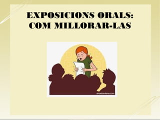 EXPOSICIONS ORALS:
COM MILLORAR-LAS
 