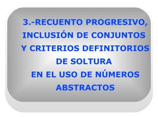 3.-RECUENTO PROGRESIVO, INCLUSIÓN DE CONJUNTOS  Y CRITERIOS DEFINITORIOS DE SOLTURA  EN EL USO DE NÚMEROS ABSTRACTOS 