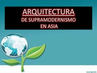 ARQUITECTURA
DE SUPRAMODERNISMO
       EN ASIA
 