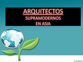 ARQUITECTOS
SUPRAMODERNOS
    EN ASIA
 