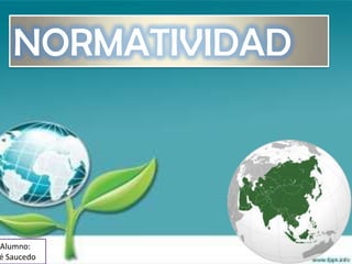 NORMATIVIDAD



Alumno:
é Saucedo
 