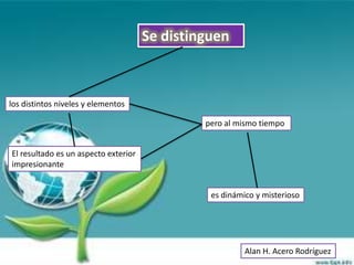 Se distinguen



los distintos niveles y elementos

                                               pero al mismo tiempo


El resultado es un aspecto exterior
impresionante


                                                es dinámico y misterioso




                                                         Alan H. Acero Rodríguez
 