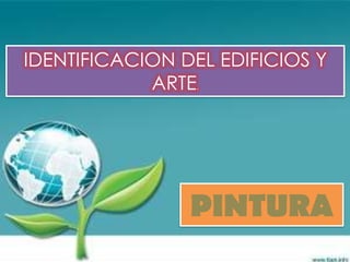 IDENTIFICACION DEL EDIFICIOS Y
            ARTE.




                PINTURA
 
