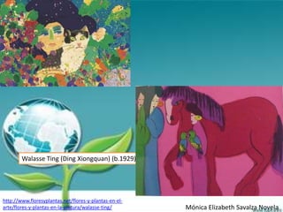 Walasse Ting (Ding Xiongquan) (b.1929)




http://www.floresyplantas.net/flores-y-plantas-en-el-
arte/flores-y-plantas-en-la-pintura/walasse-ting/       Mónica Elizabeth Savalza Novela
 