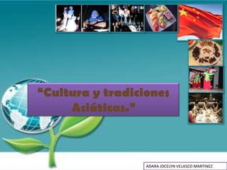 “Cultura y tradiciones
     Asiáticas.”



                  ADARA JOCELYN VELASCO MARTINEZ
 