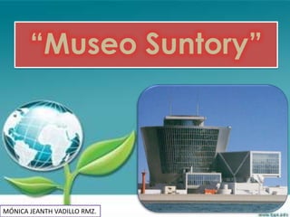 “Museo Suntory”




MÓNICA JEANTH VADILLO RMZ.
 