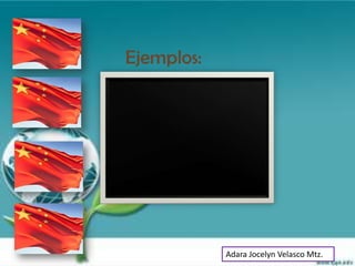 Ejemplos:




            Adara Jocelyn Velasco Mtz.
 