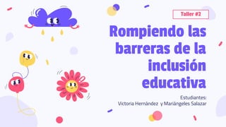 Rompiendo las
barreras de la
inclusión
educativa
Estudiantes:
Victoria Hernández y Mariángeles Salazar
Taller #2
 