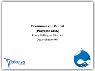 Taxonomía con Drupal
  (Proyecto CIES)
Ronny Velásquez Sánchez
   Desarrollador PHP
 