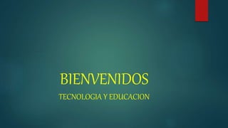 BIENVENIDOS
TECNOLOGIA Y EDUCACION
 